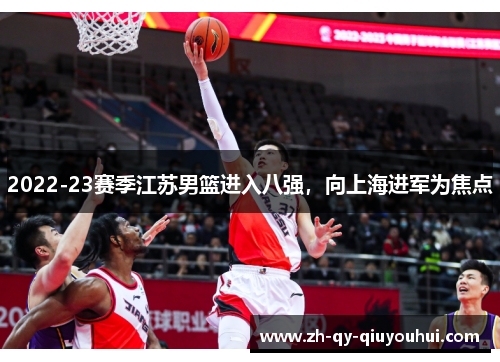 2022-23赛季江苏男篮进入八强，向上海进军为焦点