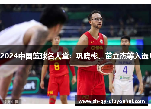2024中国篮球名人堂：巩晓彬、苗立杰等入选！
