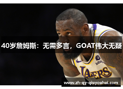 40岁詹姆斯：无需多言，GOAT伟大无疑