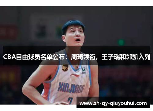 CBA自由球员名单公布：周琦领衔，王子瑞和郭凯入列