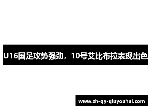 U16国足攻势强劲，10号艾比布拉表现出色