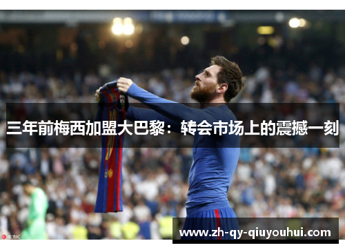 三年前梅西加盟大巴黎：转会市场上的震撼一刻