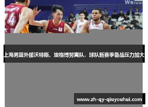 上海男篮外援沃特斯、埃格博努离队，球队新赛季备战压力加大