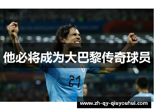 他必将成为大巴黎传奇球员