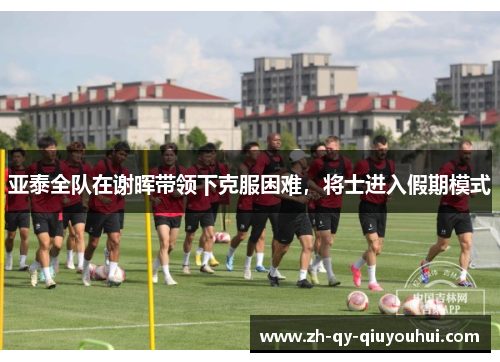 亚泰全队在谢晖带领下克服困难，将士进入假期模式