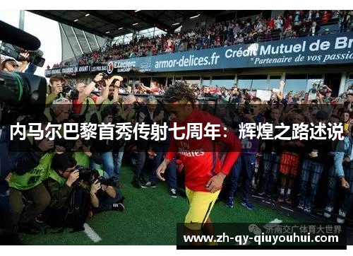 内马尔巴黎首秀传射七周年：辉煌之路述说