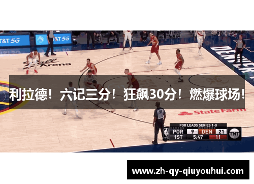 利拉德！六记三分！狂飙30分！燃爆球场！
