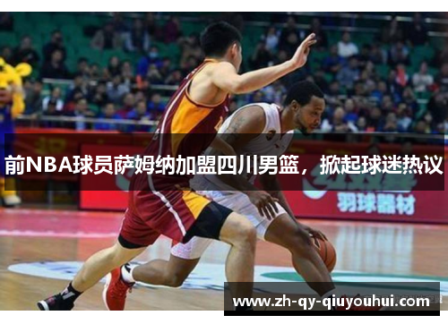 前NBA球员萨姆纳加盟四川男篮，掀起球迷热议