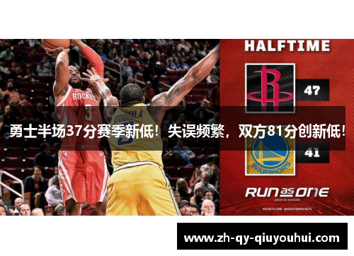 勇士半场37分赛季新低！失误频繁，双方81分创新低！
