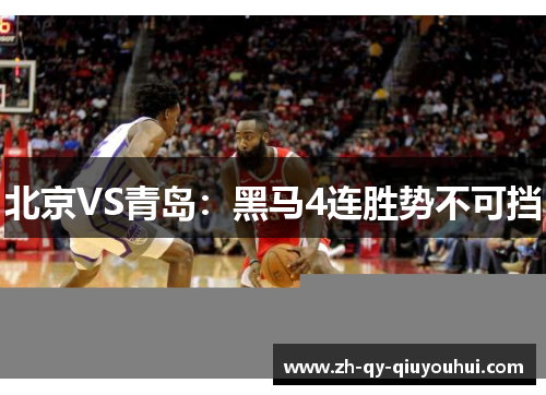 北京VS青岛：黑马4连胜势不可挡