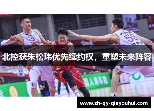 北控获朱松玮优先续约权，重塑未来阵容