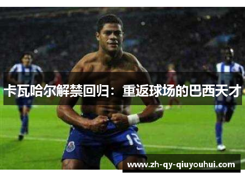 卡瓦哈尔解禁回归：重返球场的巴西天才