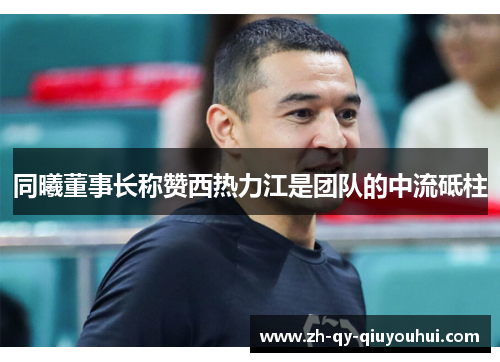 同曦董事长称赞西热力江是团队的中流砥柱