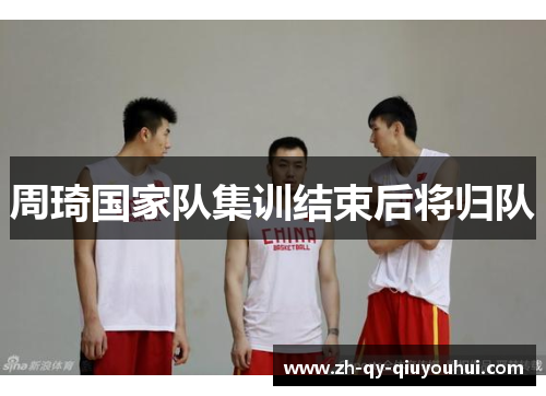 周琦国家队集训结束后将归队
