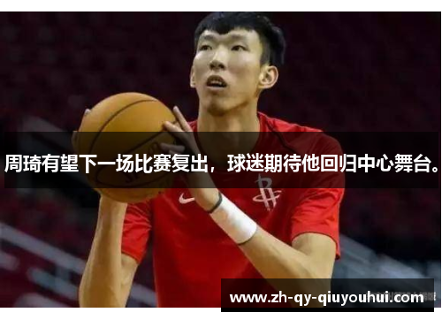 周琦有望下一场比赛复出，球迷期待他回归中心舞台。