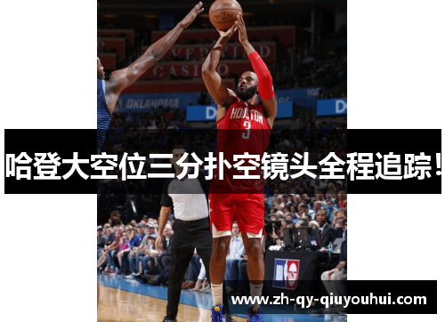 哈登大空位三分扑空镜头全程追踪！