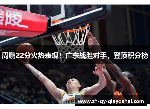 周鹏22分火热表现！广东战胜对手，登顶积分榜