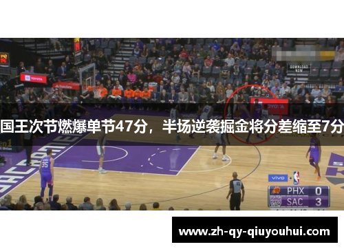 国王次节燃爆单节47分，半场逆袭掘金将分差缩至7分