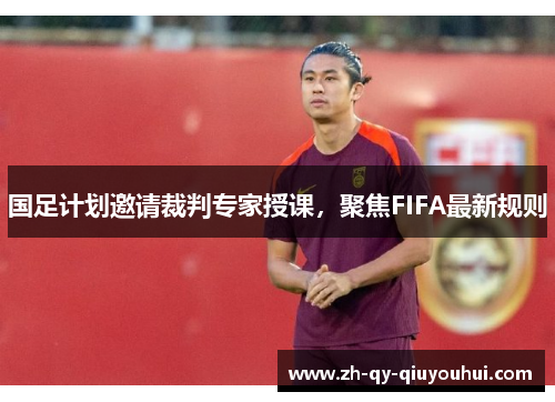 国足计划邀请裁判专家授课，聚焦FIFA最新规则