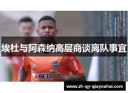 埃杜与阿森纳高层商谈离队事宜