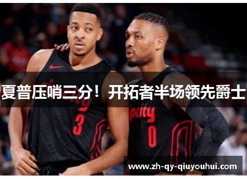 夏普压哨三分！开拓者半场领先爵士