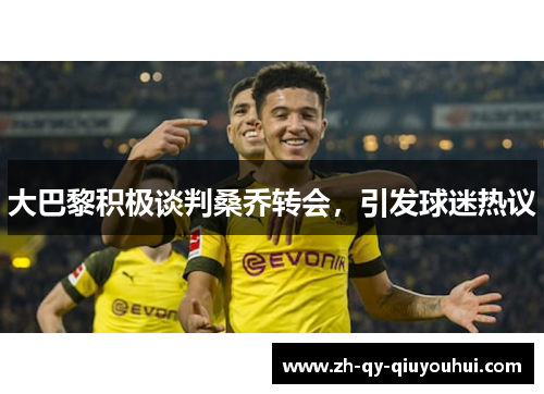 大巴黎积极谈判桑乔转会，引发球迷热议