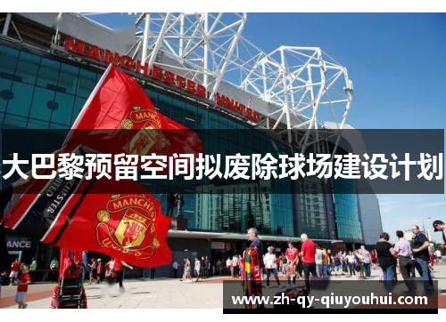 大巴黎预留空间拟废除球场建设计划