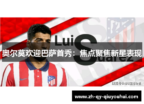奥尔莫欢迎巴萨首秀：焦点聚焦新星表现