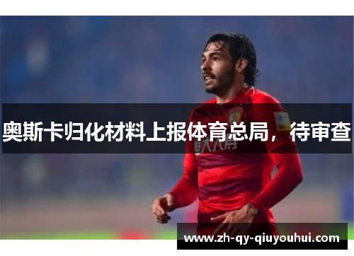 奥斯卡归化材料上报体育总局，待审查