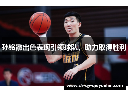 孙铭徽出色表现引领球队，助力取得胜利