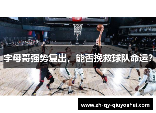 字母哥强势复出，能否挽救球队命运？