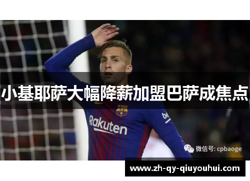小基耶萨大幅降薪加盟巴萨成焦点