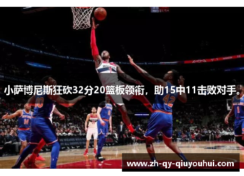 小萨博尼斯狂砍32分20篮板领衔，助15中11击败对手。