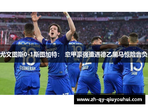 尤文图斯0-1斯图加特： 意甲豪强遭遇德乙黑马惊险告负