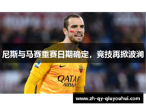 尼斯与马赛重赛日期确定，竞技再掀波澜