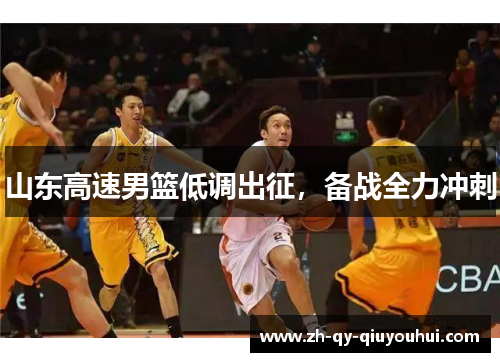 山东高速男篮低调出征，备战全力冲刺