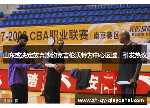 山东或决定放弃沙约克吉伦沃特为中心区域，引发热议