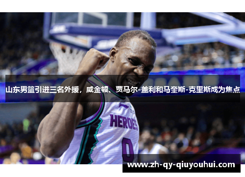 山东男篮引进三名外援，威金顿、贾马尔-盖利和马奎斯-克里斯成为焦点