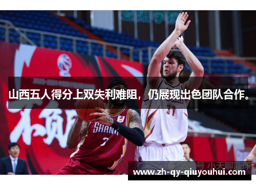 山西五人得分上双失利难阻，仍展现出色团队合作。