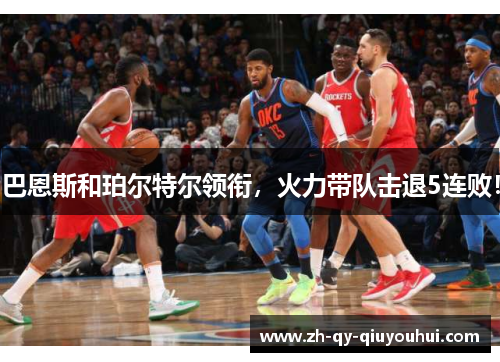 巴恩斯和珀尔特尔领衔，火力带队击退5连败！