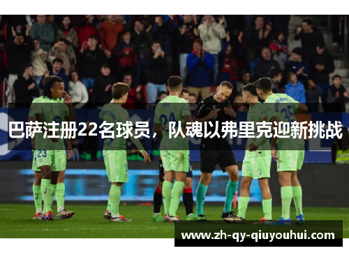 巴萨注册22名球员，队魂以弗里克迎新挑战