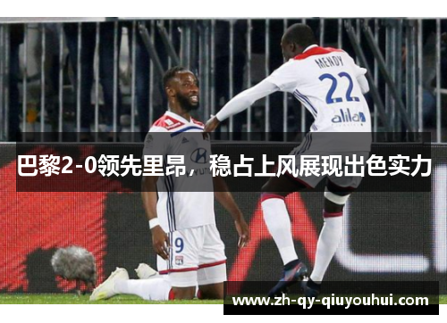 巴黎2-0领先里昂，稳占上风展现出色实力