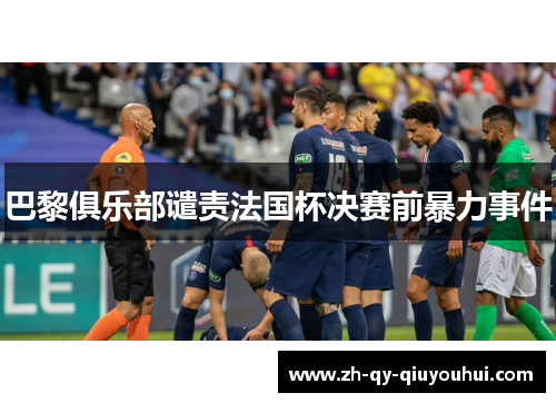 巴黎俱乐部谴责法国杯决赛前暴力事件