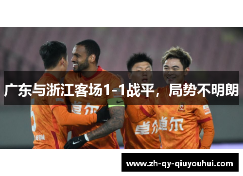 广东与浙江客场1-1战平，局势不明朗