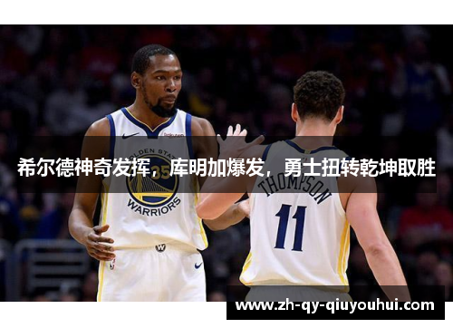 希尔德神奇发挥，库明加爆发，勇士扭转乾坤取胜