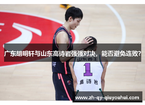 广东胡明轩与山东高诗岩强强对决，能否避免连败？