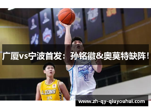 广厦vs宁波首发：孙铭徽&奥莫特缺阵！
