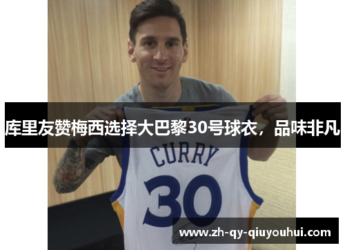 库里友赞梅西选择大巴黎30号球衣，品味非凡