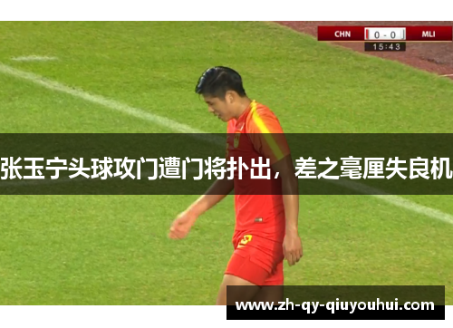 张玉宁头球攻门遭门将扑出，差之毫厘失良机