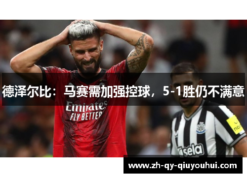 德泽尔比：马赛需加强控球，5-1胜仍不满意